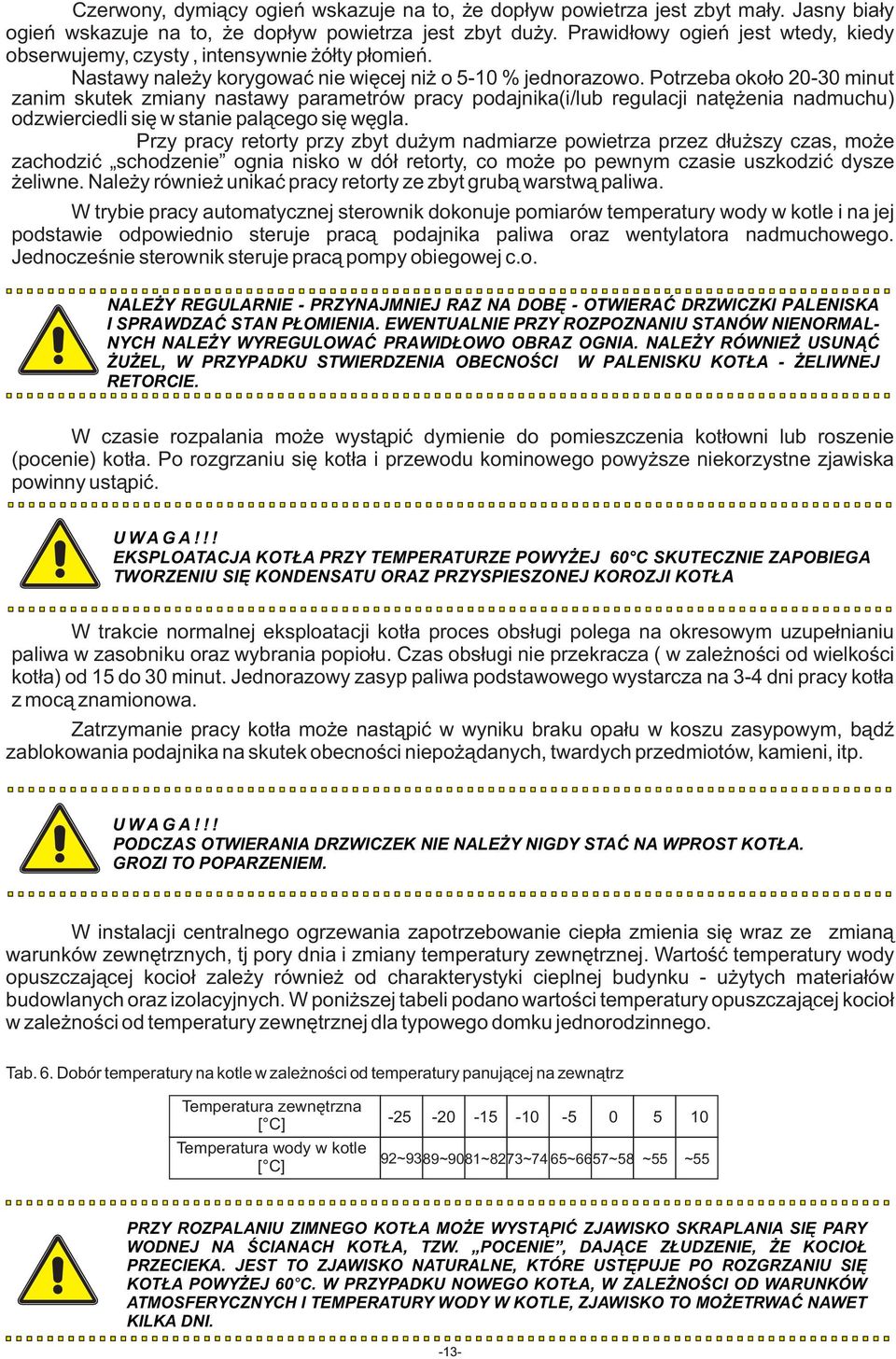 Potrzeba około 20-30 minut zanim skutek zmiany nastawy parametrów pracy podajnika(i/lub regulacji natężenia nadmuchu) odzwierciedli się w stanie palącego się węgla.