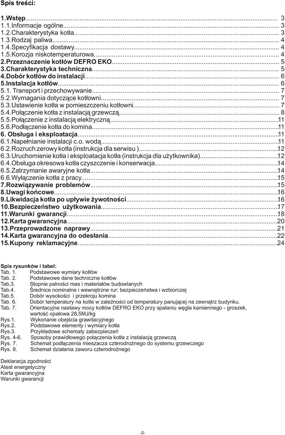 .. 7 5.3.Ustawienie kotła w pomieszczeniu kotłowni... 7 5.4.Połączenie kotła z instalacją grzewczą... 8 5.5.Połączenie z instalacją elektryczną... 11 5.6.Podłączenie kotła do komina... 11 6.