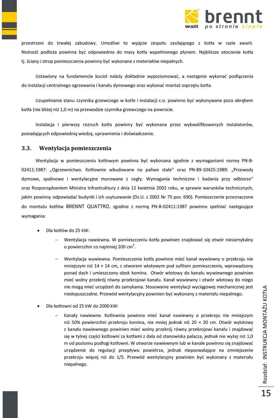 Ustawiony na fundamencie kocioł należy dokładnie wypoziomować, a następnie wykonać podłączenia do instalacji centralnego ogrzewania i kanału dymowego oraz wykonać montaż osprzętu kotła.