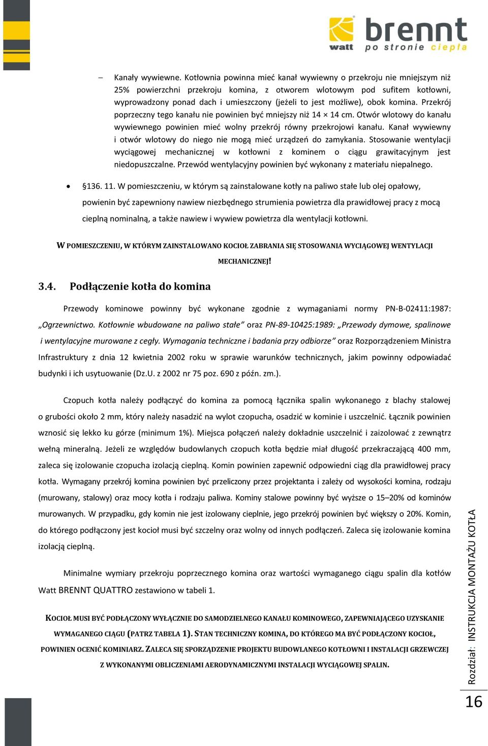 możliwe), obok komina. Przekrój poprzeczny tego kanału nie powinien być mniejszy niż 14 14 cm. Otwór wlotowy do kanału wywiewnego powinien mieć wolny przekrój równy przekrojowi kanału.