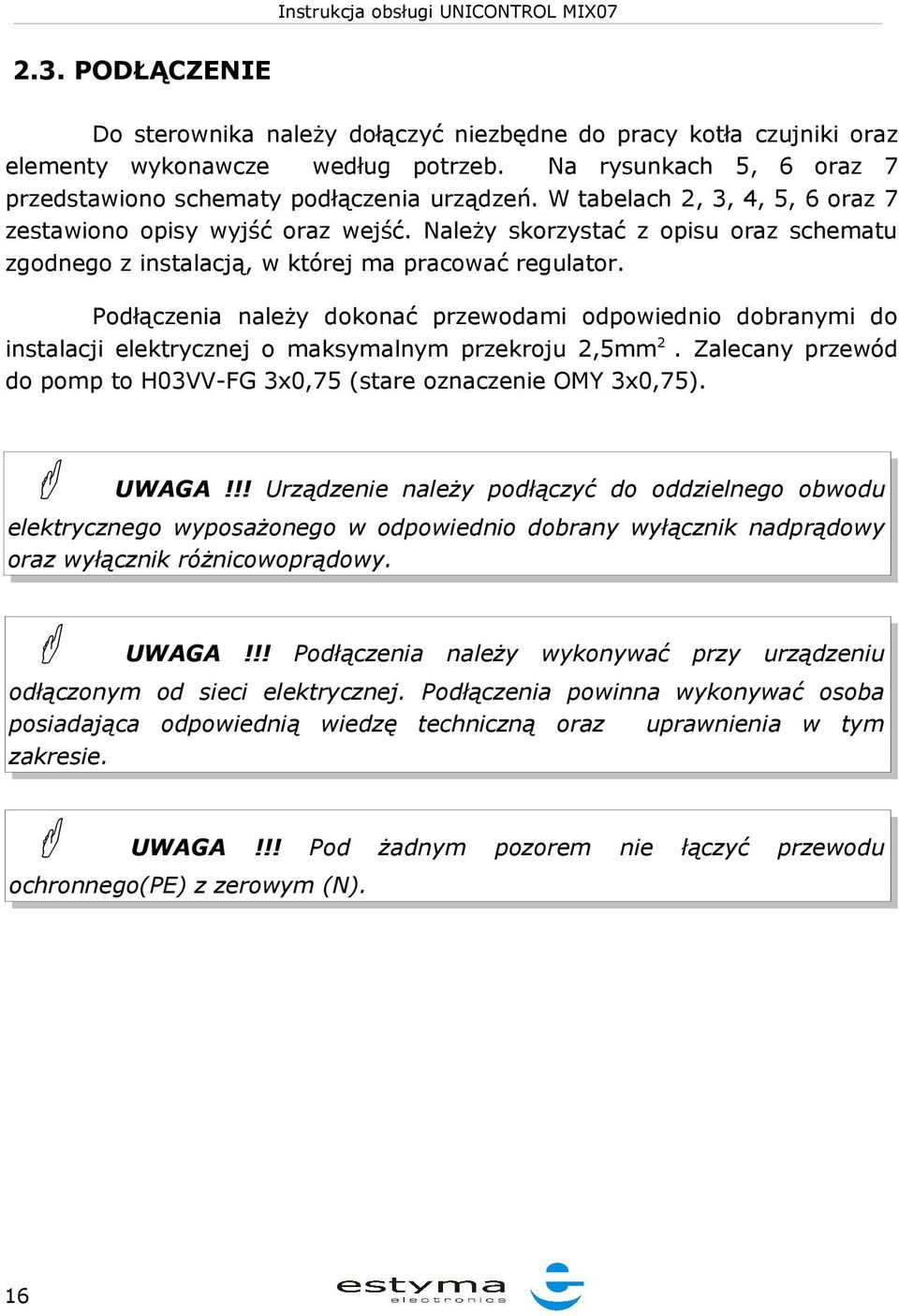 Podłączenia należy dokonać przewodami odpowiednio dobranymi do instalacji elektrycznej o maksymalnym przekroju 2,5mm2. Zalecany przewód do pomp to H03VV-FG 3x0,75 (stare oznaczenie OMY 3x0,75). UWAGA!