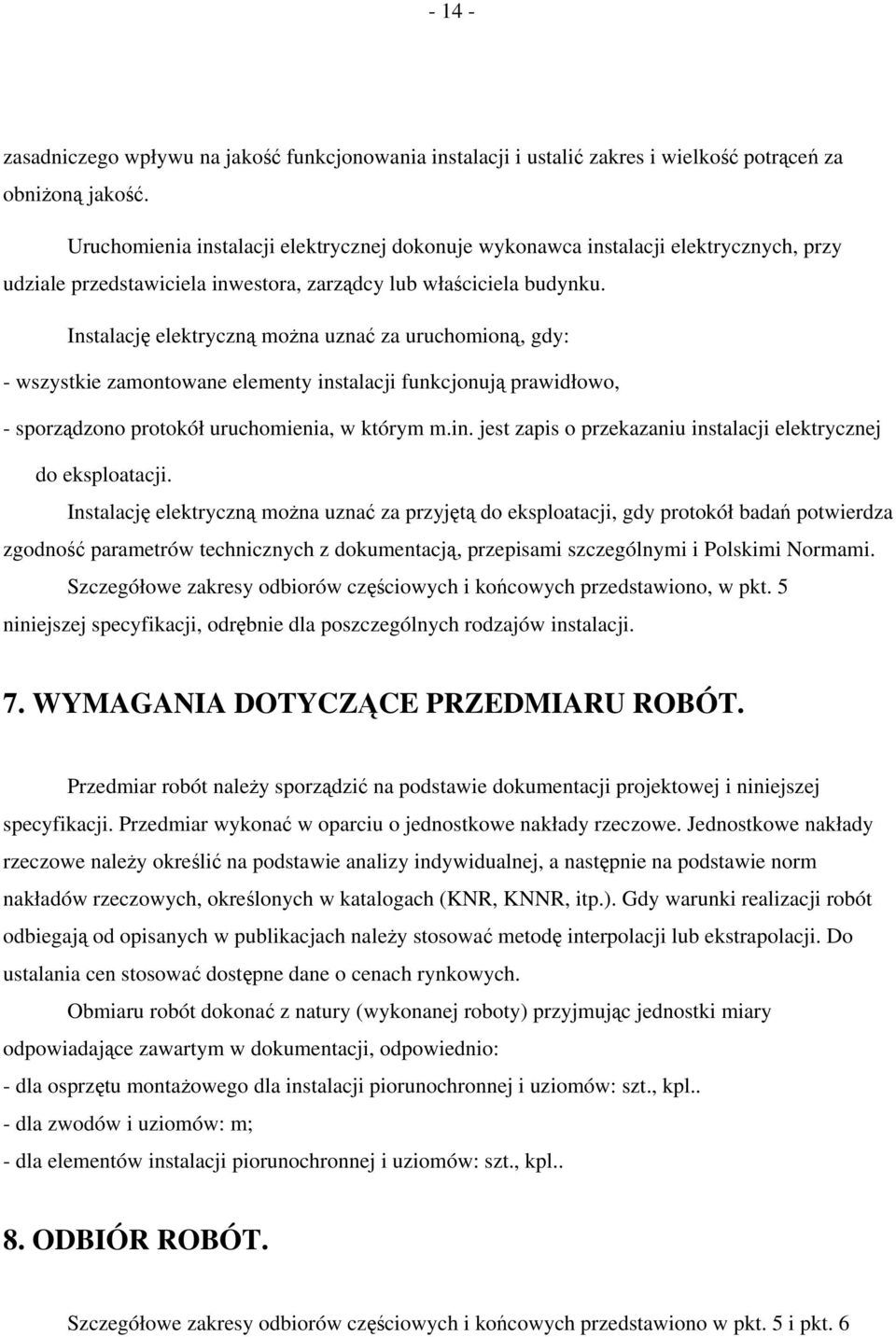 Instalację elektryczną można uznać za uruchomioną, gdy: - wszystkie zamontowane elementy instalacji funkcjonują prawidłowo, - sporządzono protokół uruchomienia, w którym m.in. jest zapis o przekazaniu instalacji elektrycznej do eksploatacji.