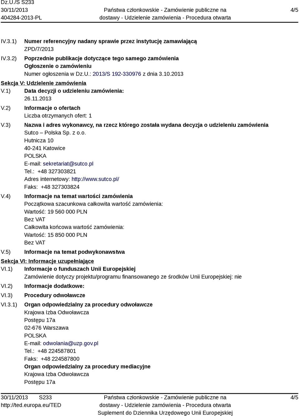 5) Informacje o ofertach Liczba otrzymanych ofert: 1 Nazwa i adres wykonawcy, na rzecz którego została wydana decyzja o udzieleniu zamówienia Sutco Polska Sp. z o.o. Hutnicza 10 40-241 Katowice E-mail: sekretariat@sutco.