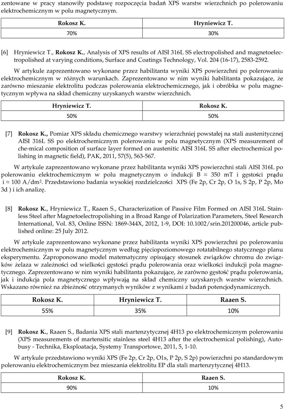 W artykule zaprezentowano wykonane przez habilitanta wyniki XPS powierzchni po polerowaniu elektrochemicznym w różnych warunkach.