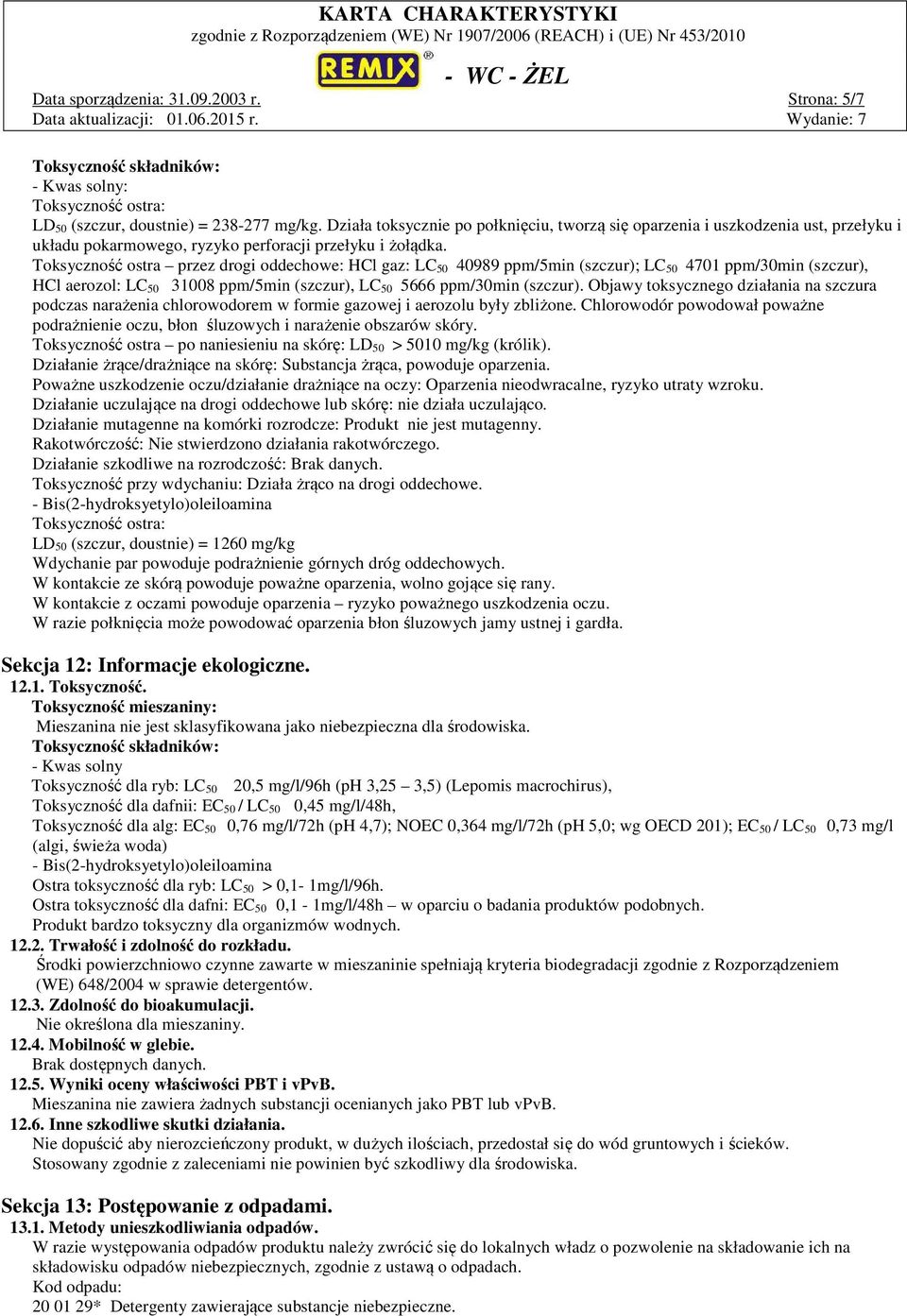 Toksyczność ostra przez drogi oddechowe: HCl gaz: LC 50 40989 ppm/5min (szczur); LC 50 4701 ppm/30min (szczur), HCl aerozol: LC 50 31008 ppm/5min (szczur), LC 50 5666 ppm/30min (szczur).