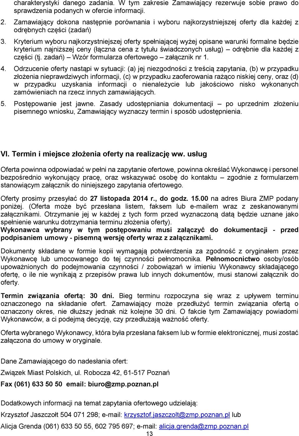 Kryterium wyboru najkorzystniejszej oferty spełniającej wyżej opisane warunki formalne będzie kryterium najniższej ceny (łączna cena z tytułu świadczonych usług) odrębnie dla każdej z części (tj.