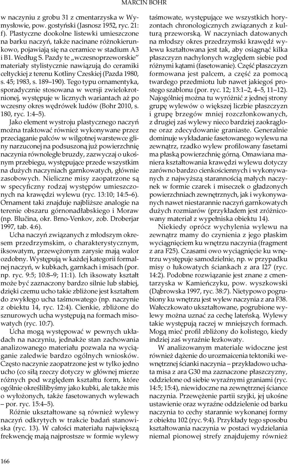 Pazdy te wczesnoprzeworskie materiały stylistycznie nawiązują do ceramiki celtyckiej z terenu Kotliny Czeskiej (Pazda 1980, s. 45; 1983, s. 189 190).
