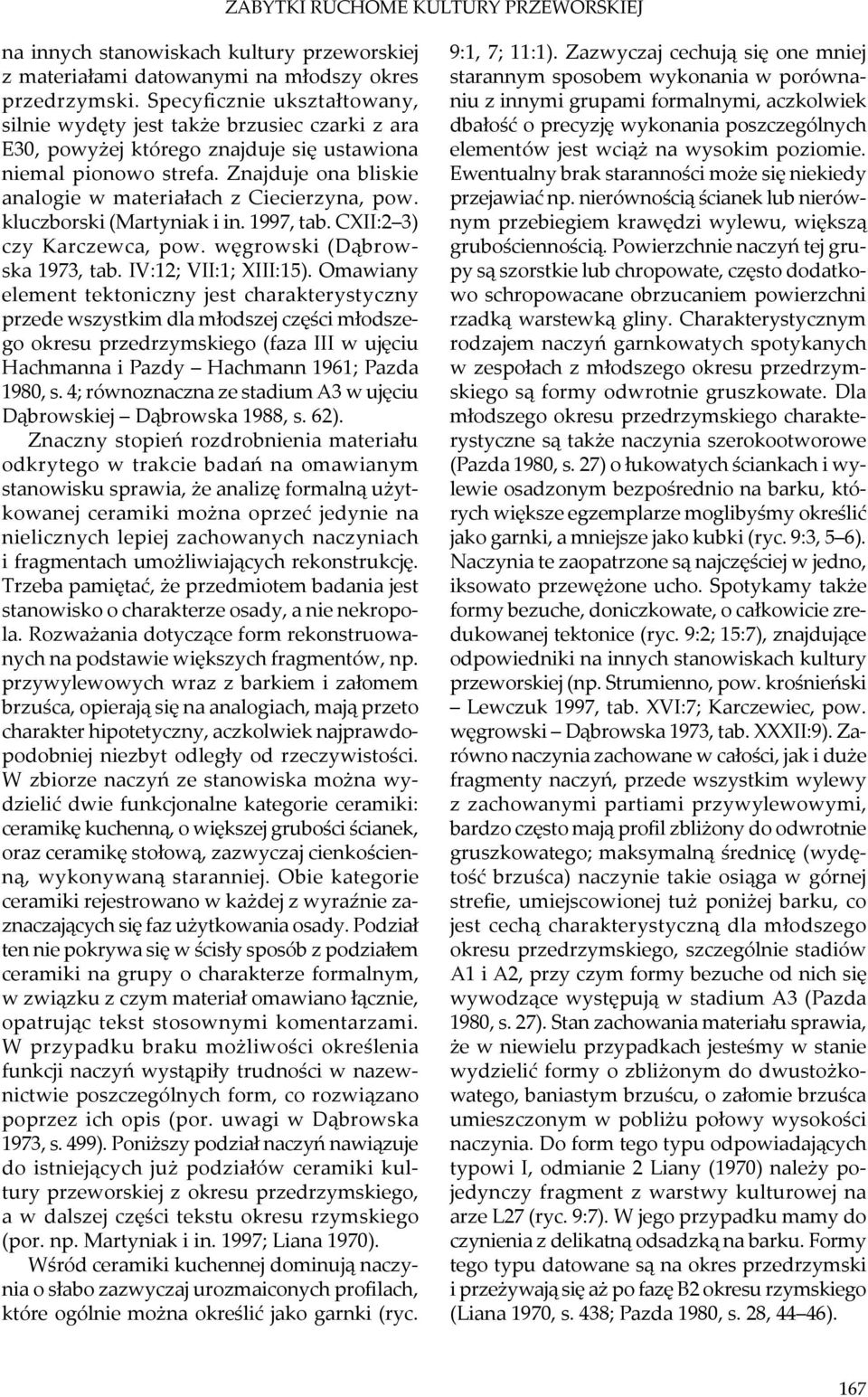 Znajduje ona bliskie analogie w materiałach z Ciecierzyna, pow. kluczborski (Martyniak i in. 1997, tab. CXII:2 3) czy Karczewca, pow. węgrowski (Dąbrowska 1973, tab. IV:12; VII:1; XIII:15).