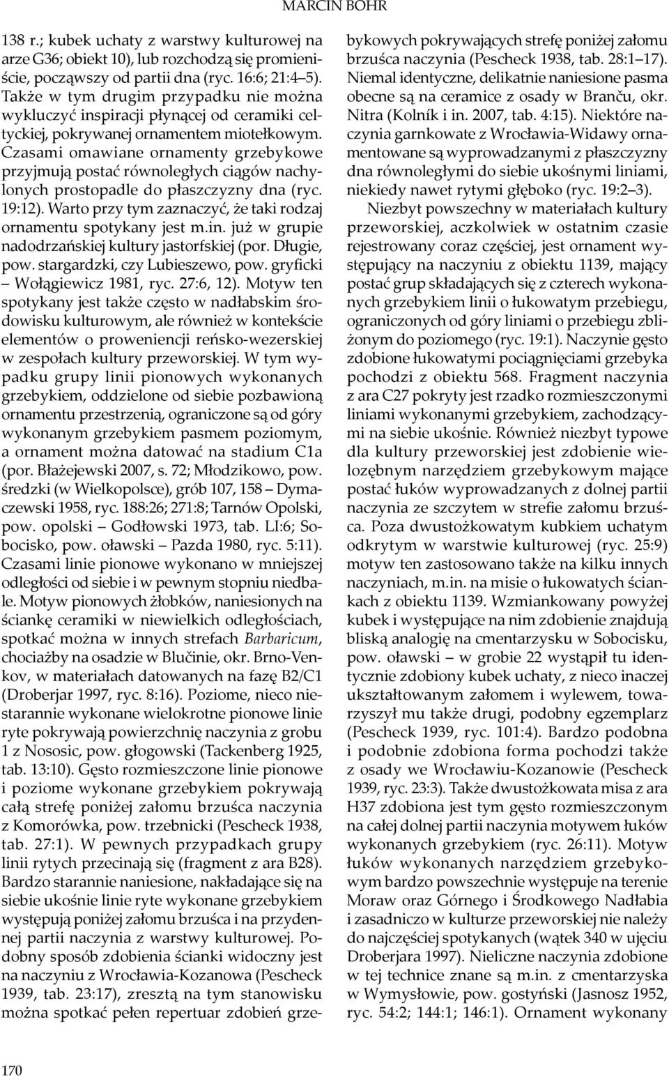 Czasami omawiane ornamenty grzebykowe przyjmują postać równoległych ciągów nachylonych prostopadle do płaszczyzny dna (ryc. 19:12). Warto przy tym zaznaczyć, że taki rodzaj ornamentu spotykany jest m.