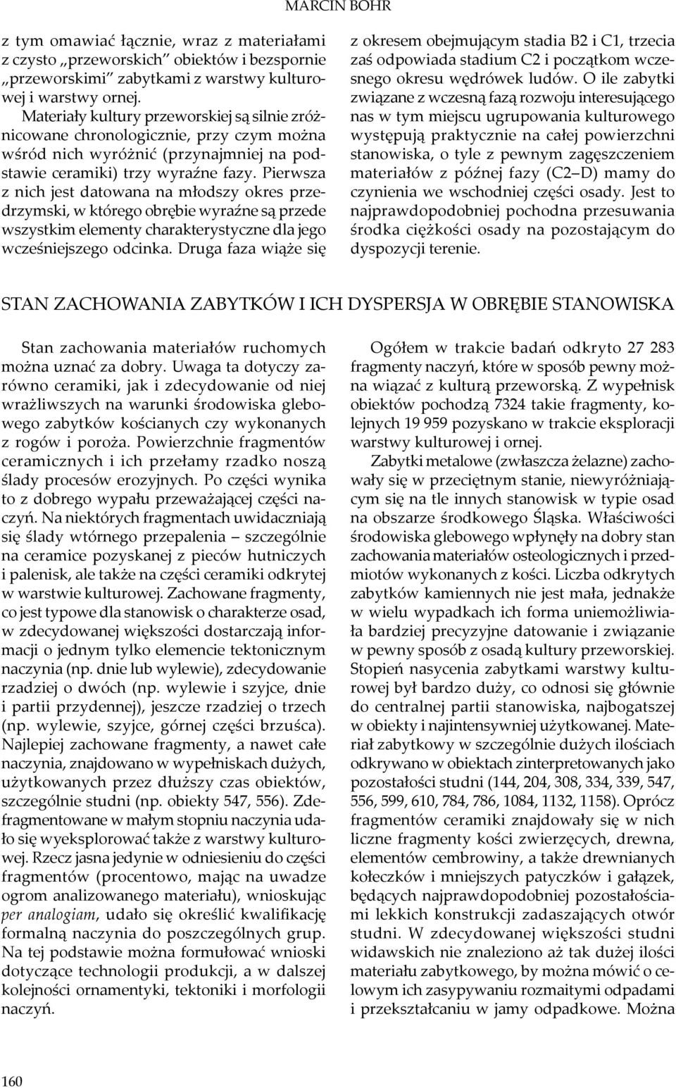 Pierwsza z nich jest datowana na młodszy okres przedrzymski, w którego obrębie wyraźne są przede wszystkim elementy charakterystyczne dla jego wcześniejszego odcinka.