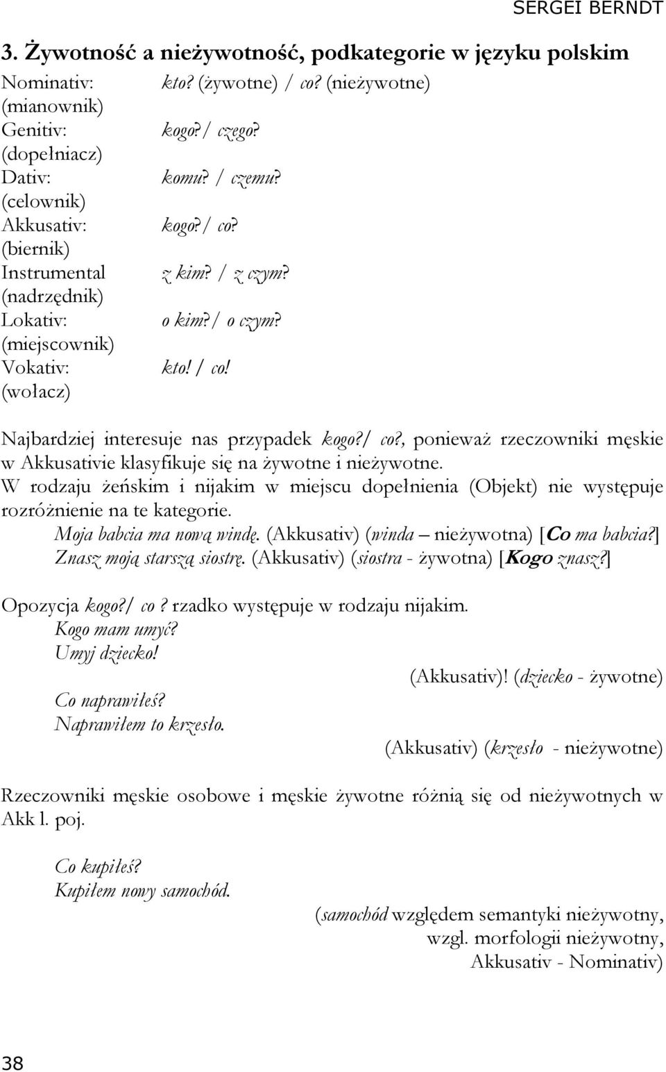 (wołacz) kto? (żywotne) / co? (nieżywotne) kogo?/ czego? komu? / czemu? kogo?/ co? z kim? / z czym? o kim?/ o czym? kto! / co! Najbardziej interesuje nas przypadek kogo?/ co?, ponieważ rzeczowniki męskie w Akkusativie klasyfikuje się na żywotne i nieżywotne.