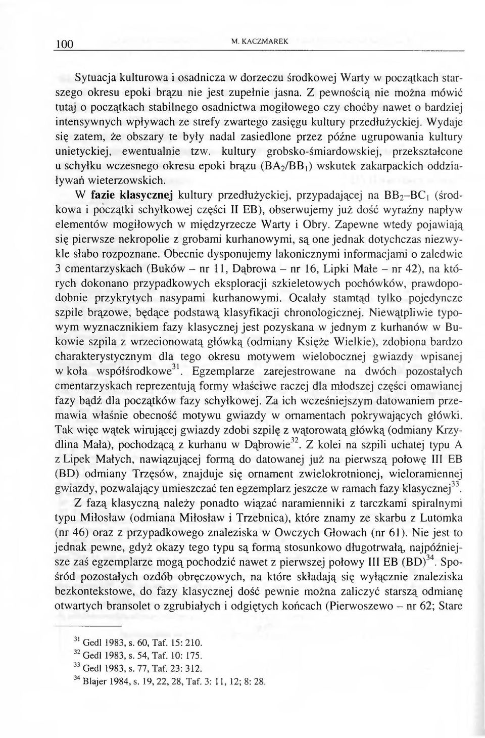 Wydaje się zatem, że obszary te były nadal zasiedlone przez późne ugrupowania kultury unietyckiej, ewentualnie tzw.