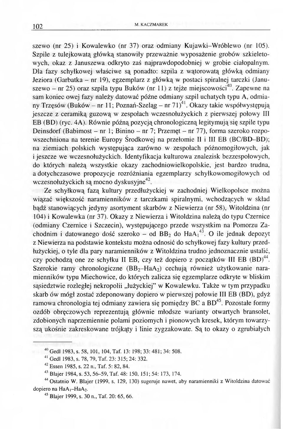 Dla fazy schyłkowej właściwe są ponadto: szpila z wątorowatą główką odmiany Jeziora (Garbatka - nr 19), egzemplarz z głów ką w postaci spiralnej tarczki (Januszewo - nr 25) oraz szpila typu Buków (nr