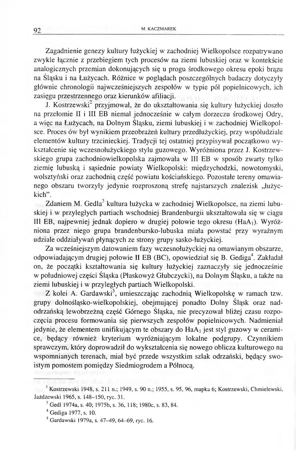 Różnice w poglądach poszczególnych badaczy dotyczyły głównie chronologii najwcześniejszych zespołów w typie pól popielnicowych, ich zasięgu przestrzennego oraz kierunków afiliacji..2 J.