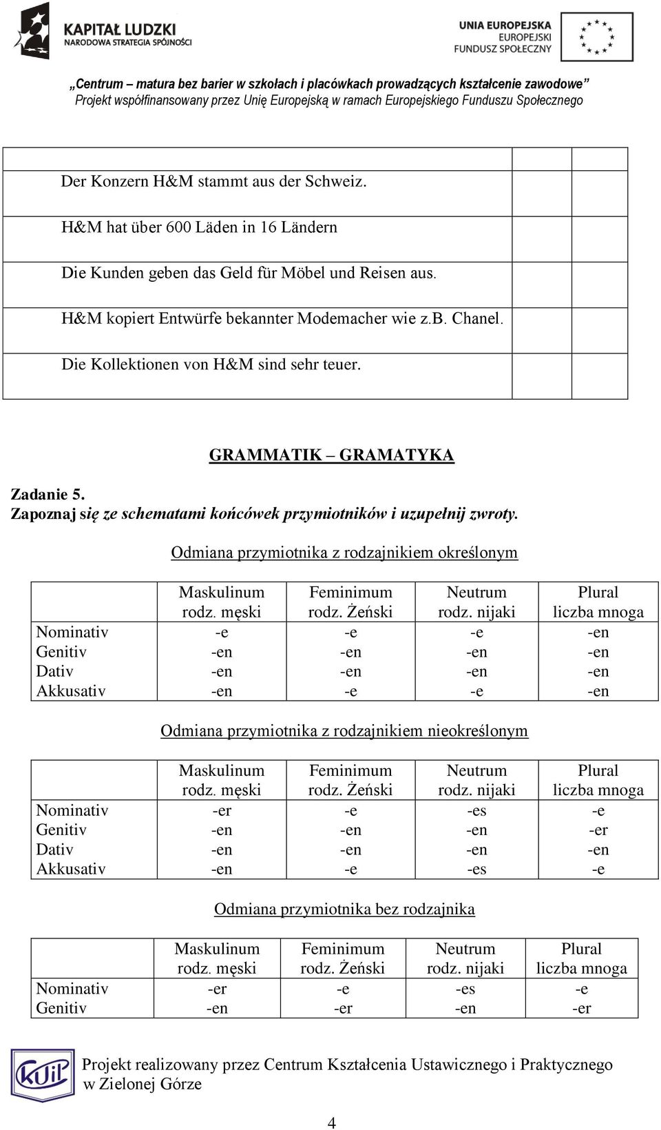Odmiana przymiotnika z rodzajnikiem określonym Nominativ Genitiv Dativ Akkusativ Maskulinum rodz. męski Feminimum rodz. Żeński Neutrum rodz.