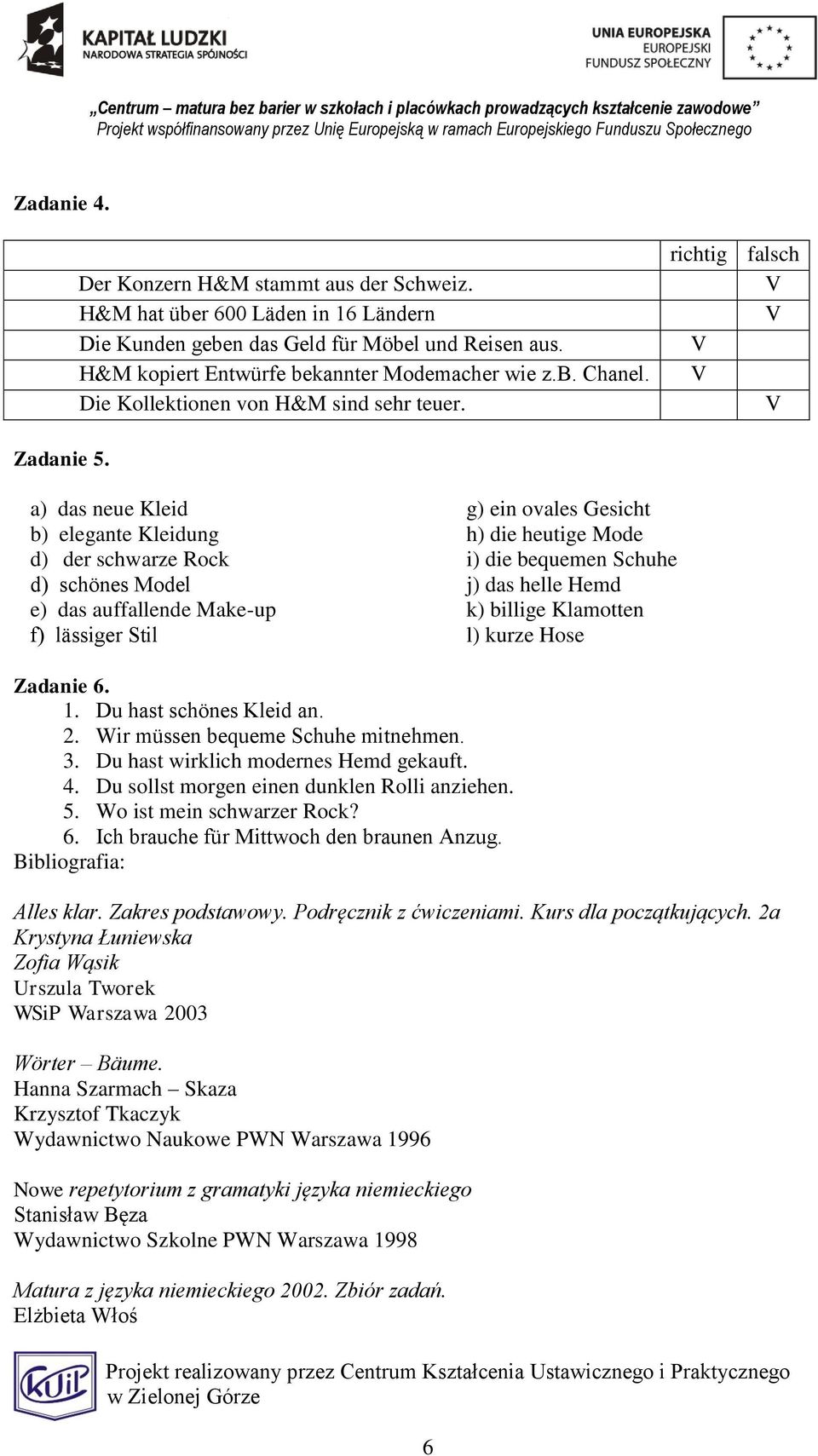 a) das neue Kleid g) ein ovales Gesicht b) elegante Kleidung h) die heutige Mode d) der schwarze Rock i) die bequemen Schuhe d) schönes Model j) das helle Hemd e) das auffallende Make-up k) billige