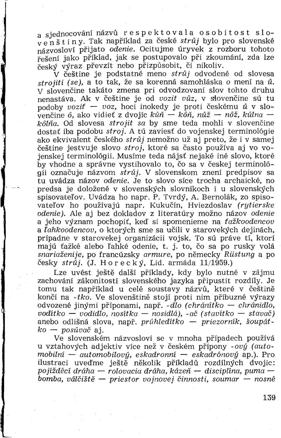 V češtine je podstatné meno strúj odvodené od slovesa strojiti (se), a to tak, že sa korenná samohláska o mení na ú. V slovenčine takáto zmena pri odvodzovaní slov tohto druhu nenastáva.