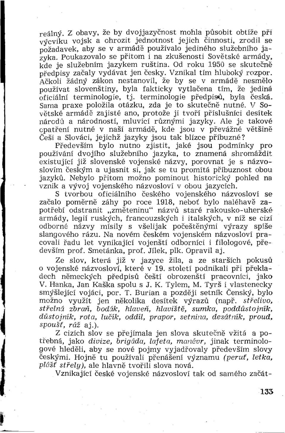 Ačkoli žádný zákon nestanovil, že by se v armáde nesmelo používať slovenštiny, byla fakticky vytlačená tím, že jediná oficiálni terminológie, tj. terminológie pŕedpisťi, byla česká.
