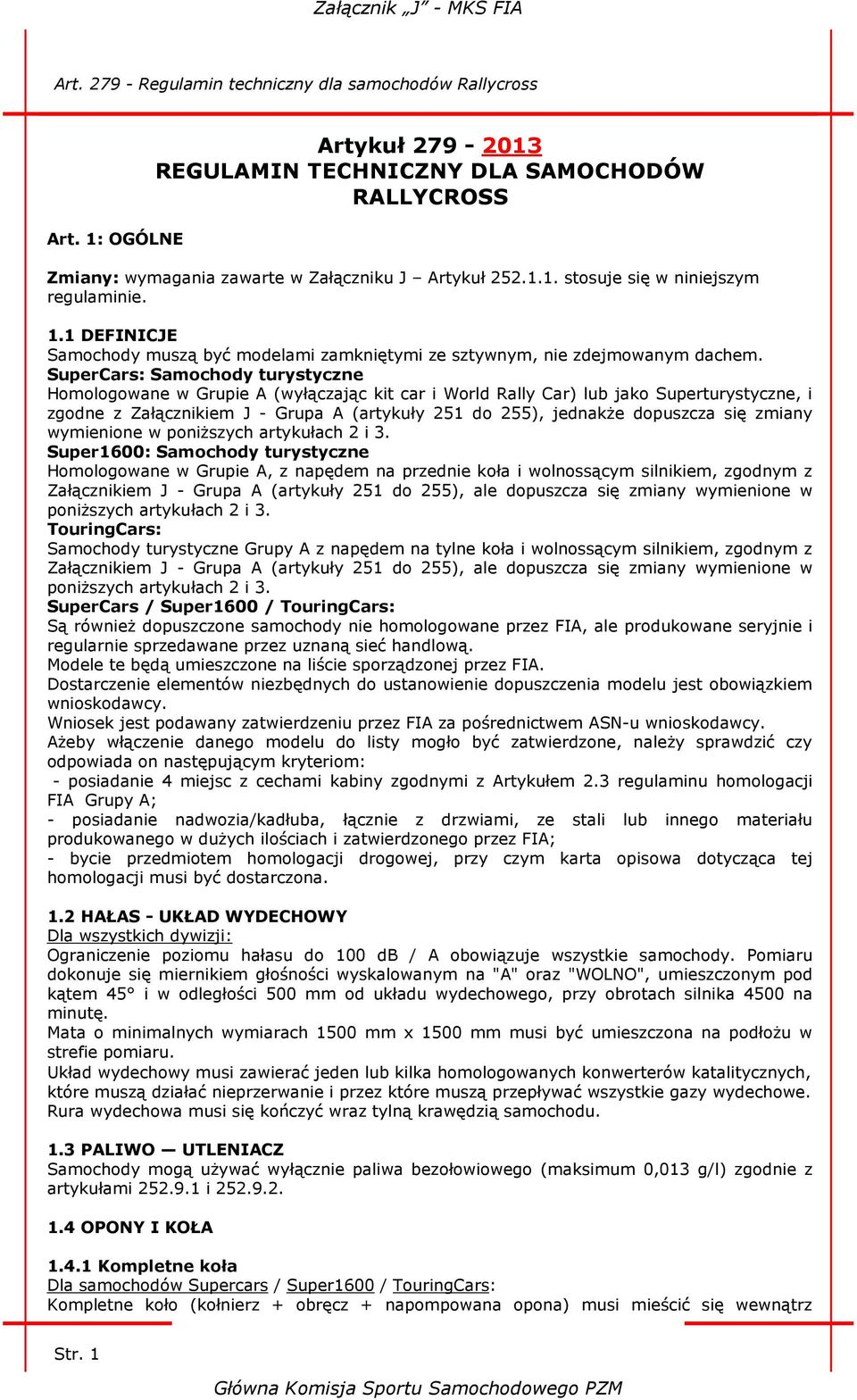 SuperCars: Samochody turystyczne Homologowane w Grupie A (wyłączając kit car i World Rally Car) lub jako Superturystyczne, i zgodne z Załącznikiem J - Grupa A (artykuły 251 do 255), jednakże