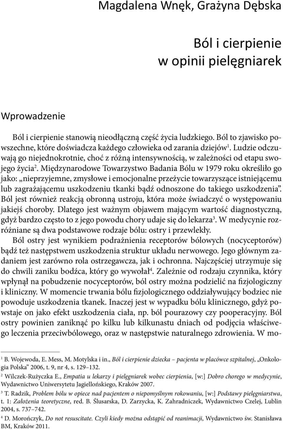 Międzynarodowe Towarzystwo Badania Bólu w 1979 roku określiło go jako: nieprzyjemne, zmysłowe i emocjonalne przeżycie towarzyszące istniejącemu lub zagrażającemu uszkodzeniu tkanki bądź odnoszone do