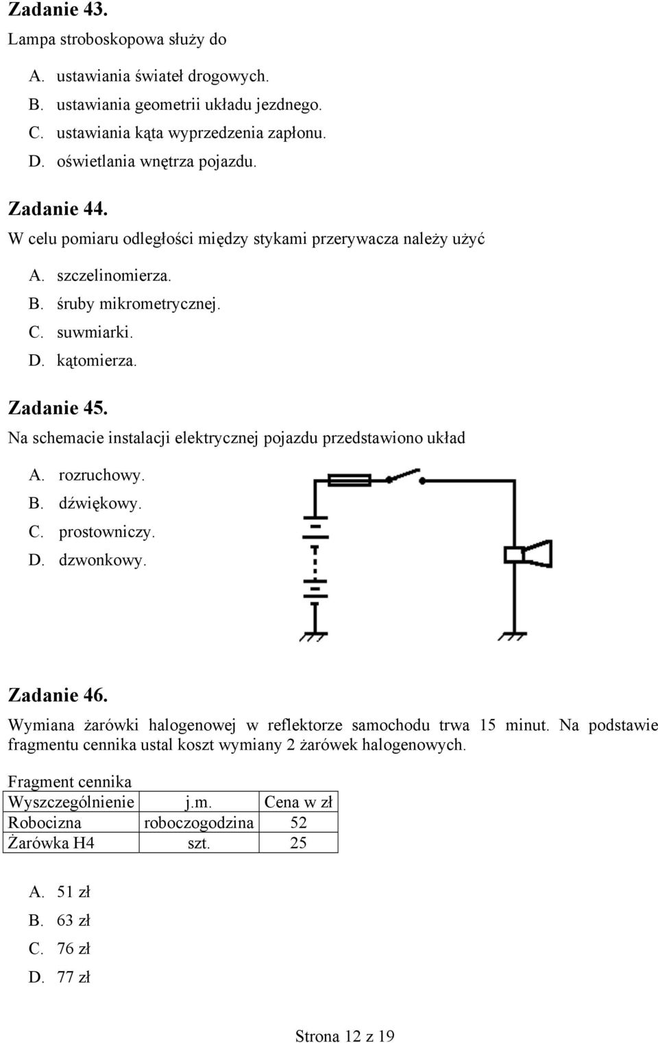 Na schemacie instalacji elektrycznej pojazdu przedstawiono układ A. rozruchowy. B. dźwiękowy. C. prostowniczy. D. dzwonkowy. Zadanie 46.