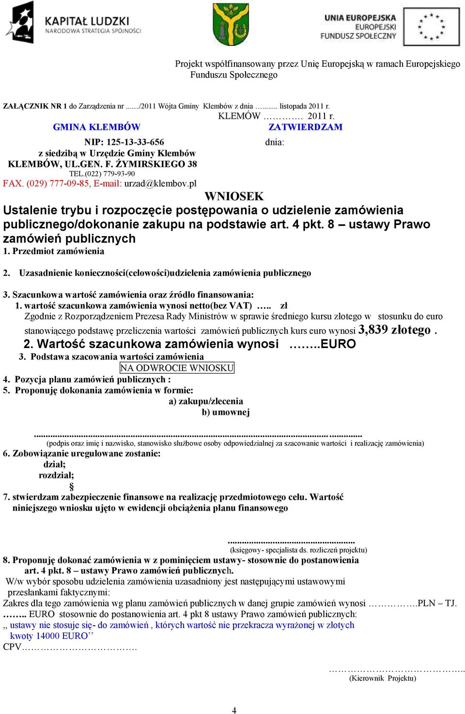 pl WNIOSEK Ustalenie trybu i rozpoczęcie postępowania o udzielenie zamówienia publicznego/dokonanie zakupu na podstawie art. 4 pkt. 8 ustawy Prawo zamówień publicznych 1. Przedmiot zamówienia dnia: 2.
