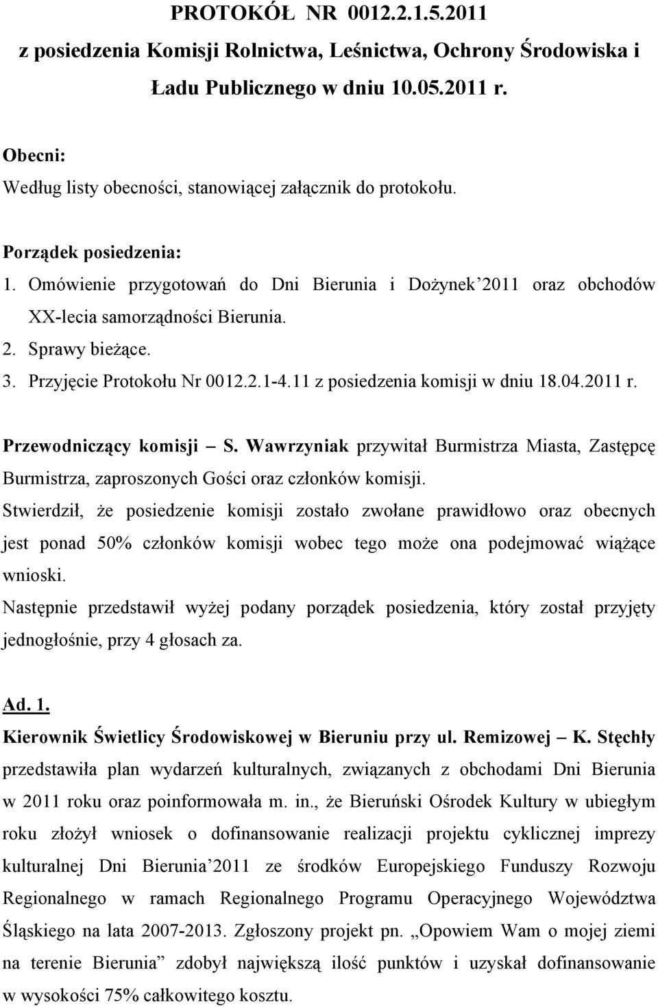 11 z posiedzenia komisji w dniu 18.04.2011 r. Przewodniczący komisji S. Wawrzyniak przywitał Burmistrza Miasta, Zastępcę Burmistrza, zaproszonych Gości oraz członków komisji.