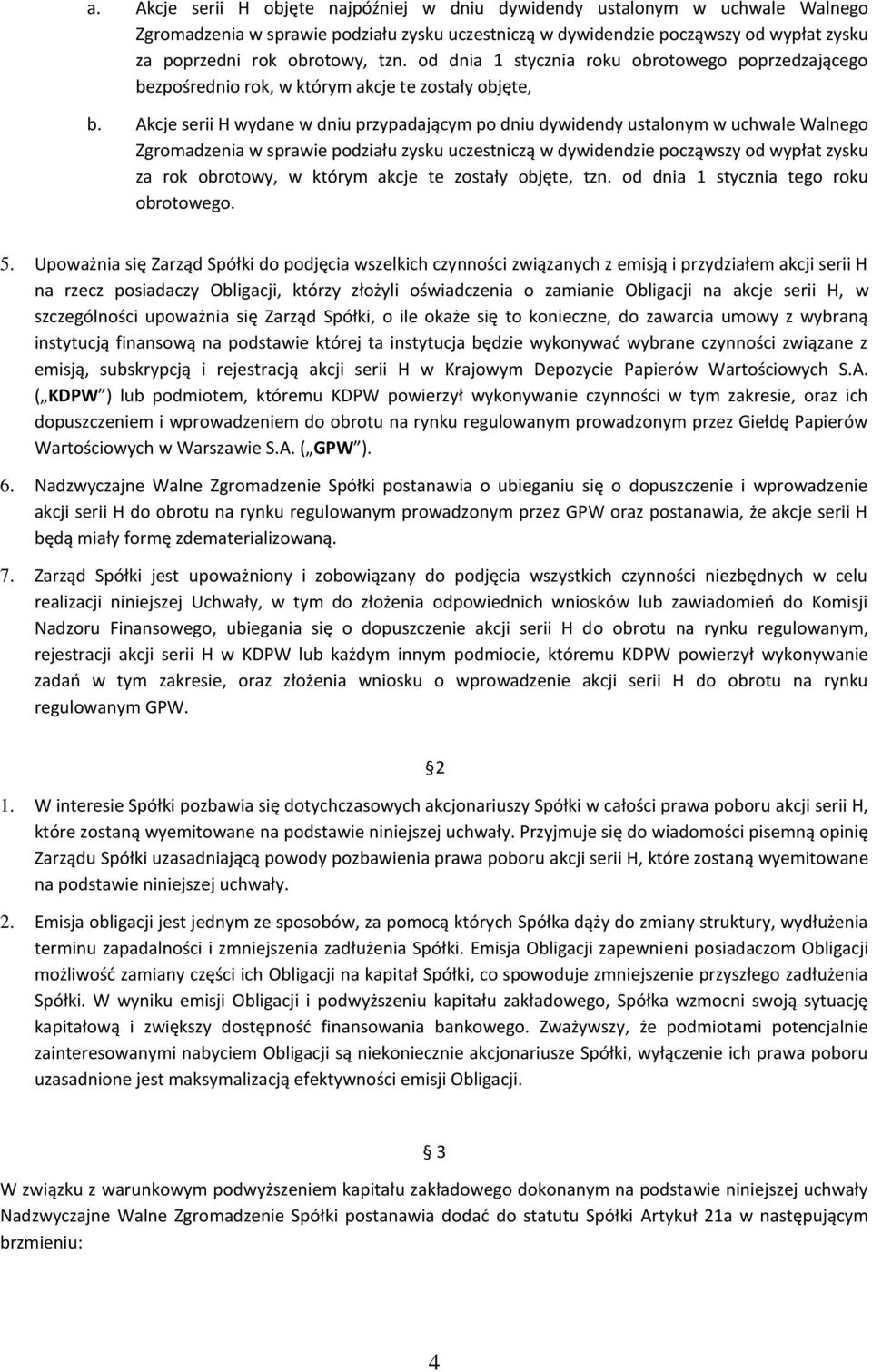 Akcje serii H wydane w dniu przypadającym po dniu dywidendy ustalonym w uchwale Walnego Zgromadzenia w sprawie podziału zysku uczestniczą w dywidendzie począwszy od wypłat zysku za rok obrotowy, w