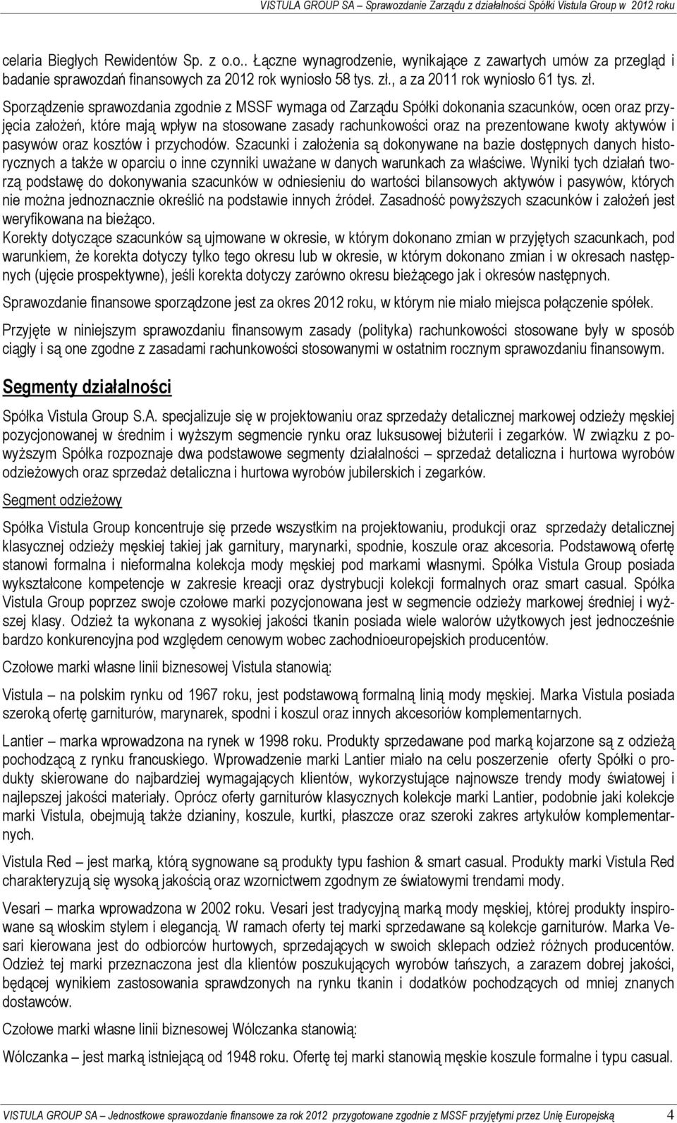 Sporządzenie sprawozdania zgodnie z MSSF wymaga od Zarządu Spółki dokonania szacunków, ocen oraz przyjęcia założeń, które mają wpływ na stosowane zasady rachunkowości oraz na prezentowane kwoty