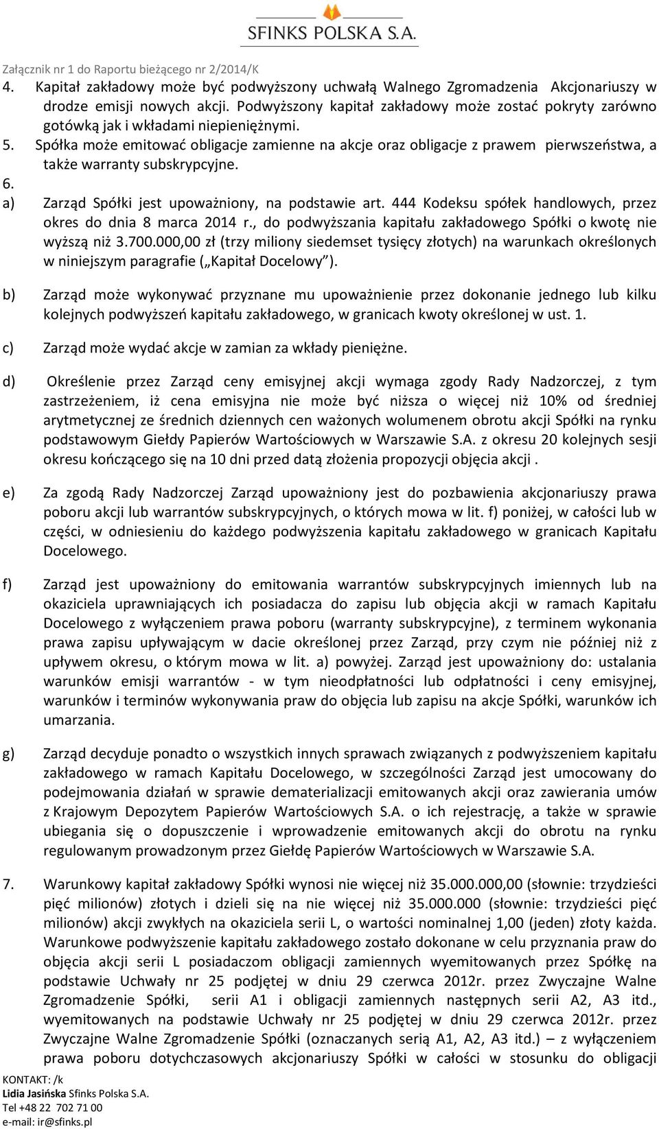 Spółka może emitować obligacje zamienne na akcje oraz obligacje z prawem pierwszeństwa, a także warranty subskrypcyjne. 6. a) Zarząd Spółki jest upoważniony, na podstawie art.