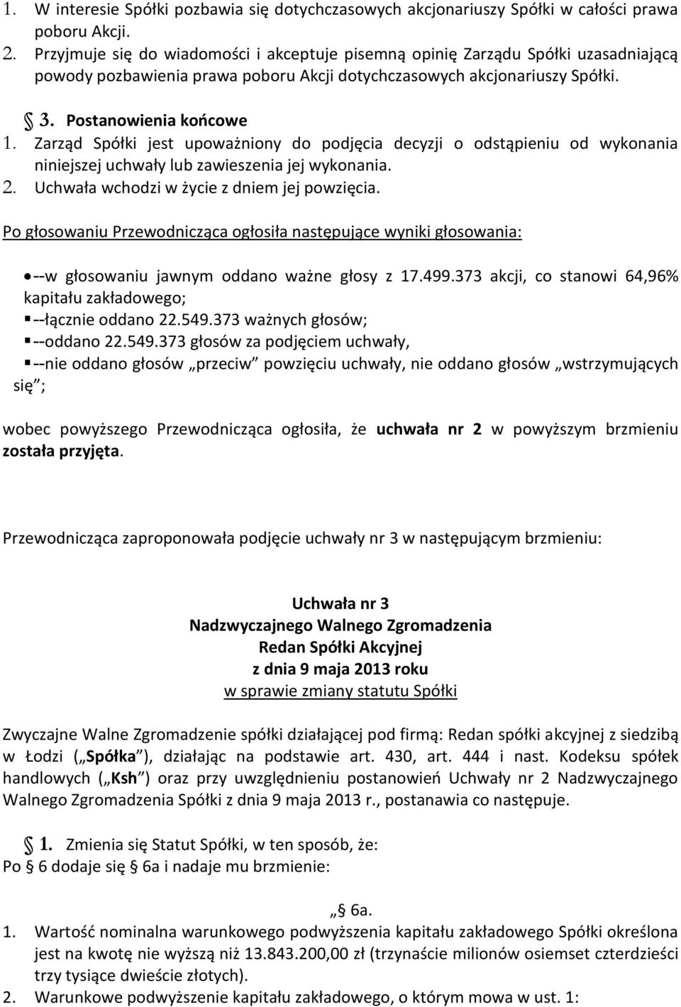 Zarząd Spółki jest upoważniony do podjęcia decyzji o odstąpieniu od wykonania niniejszej uchwały lub zawieszenia jej wykonania. 2. Uchwała wchodzi w życie z dniem jej powzięcia.