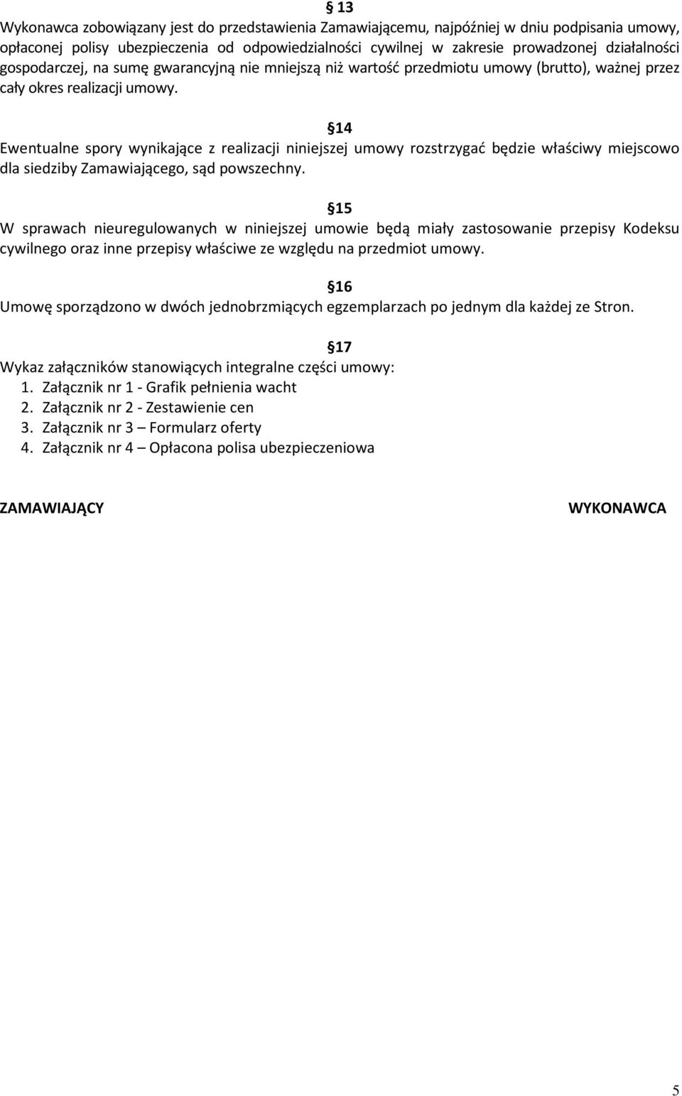 14 Ewentualne spory wynikające z realizacji niniejszej umowy rozstrzygać będzie właściwy miejscowo dla siedziby Zamawiającego, sąd powszechny.