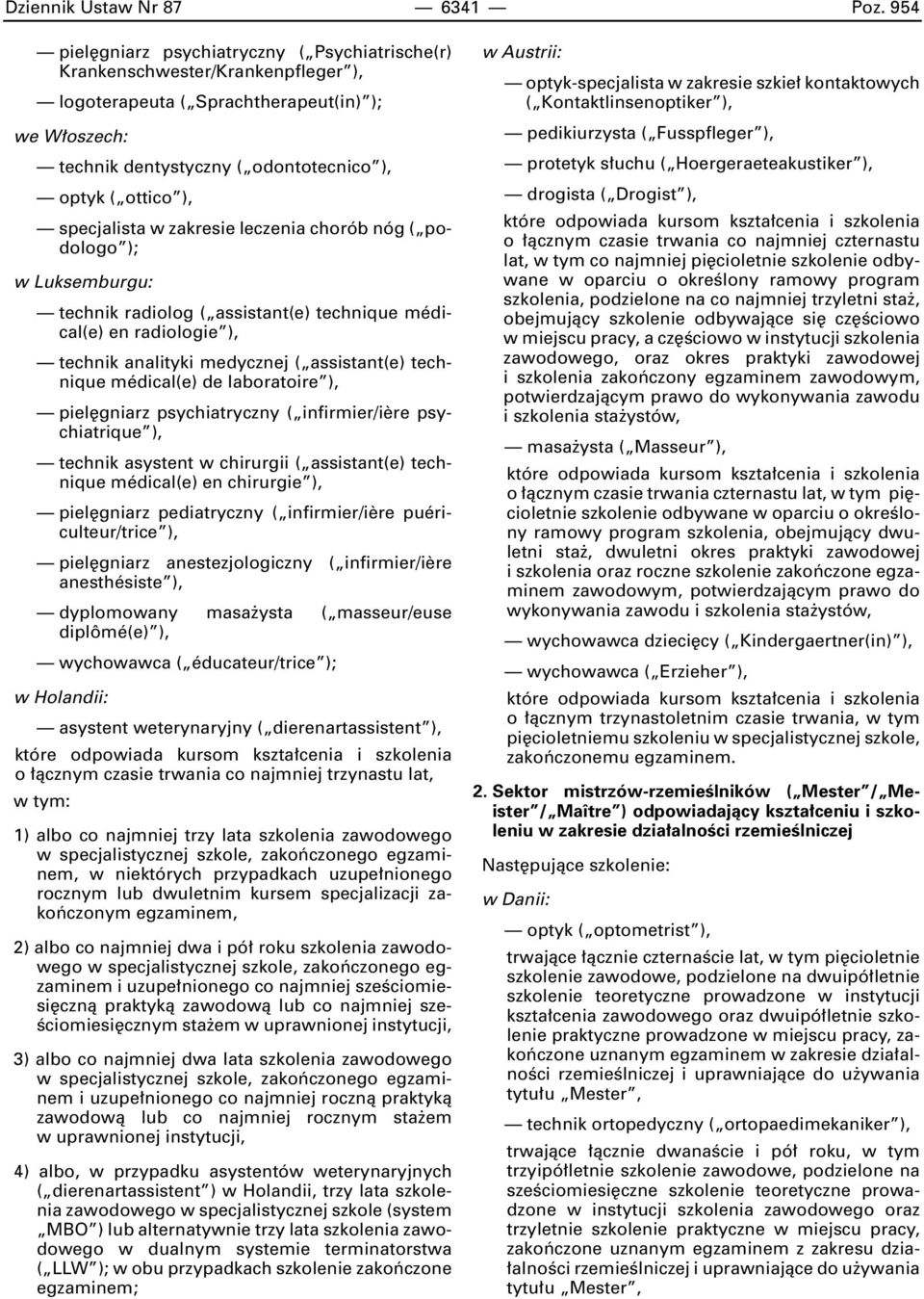 specjalista w zakresie leczenia chorób nóg ( podologo ); w Luksemburgu: technik radiolog ( assistant(e) technique médical(e) en radiologie ), technik analityki medycznej ( assistant(e) technique