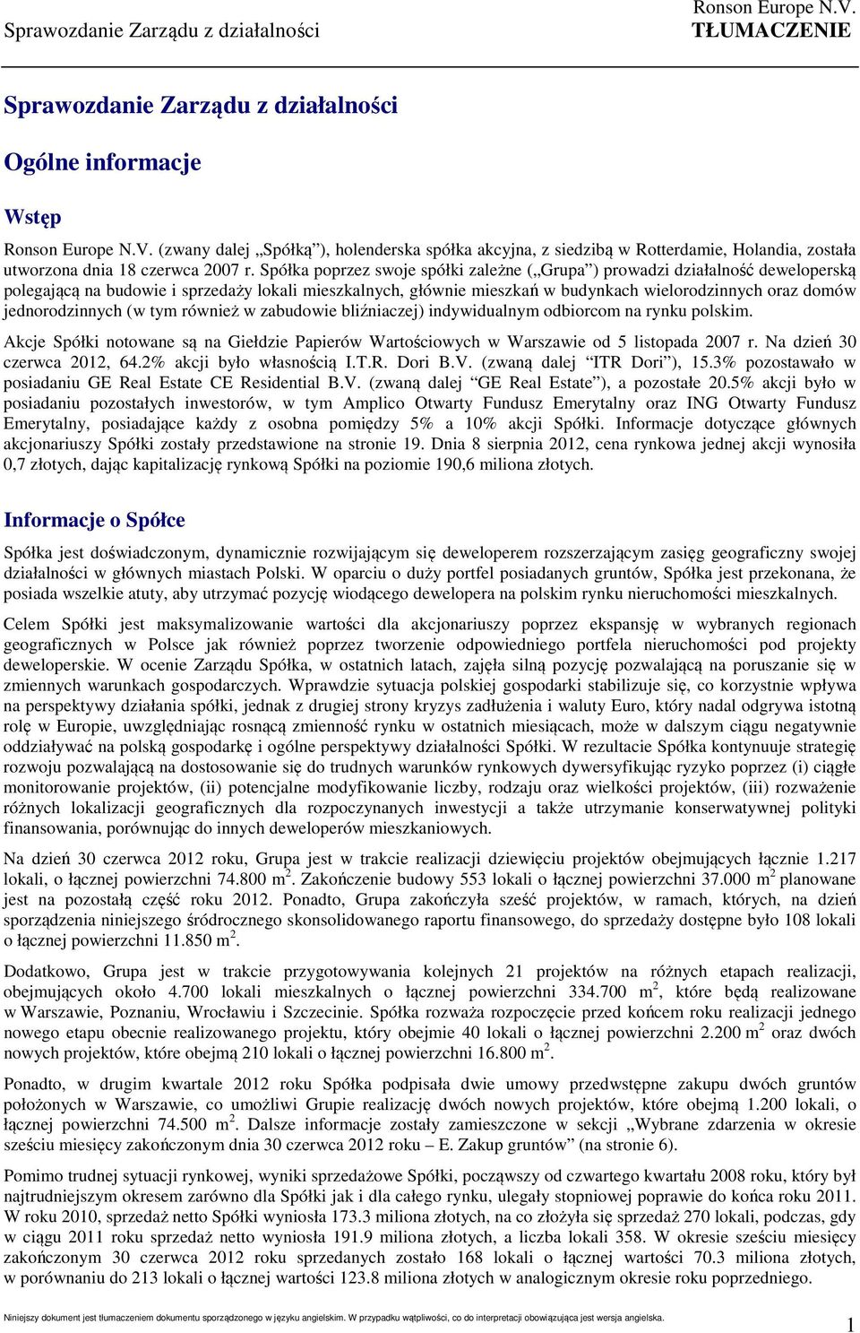 Spółka poprzez swoje spółki zależne ( Grupa ) prowadzi działalność deweloperską polegającą na budowie i sprzedaży lokali mieszkalnych, głównie mieszkań w budynkach wielorodzinnych oraz domów