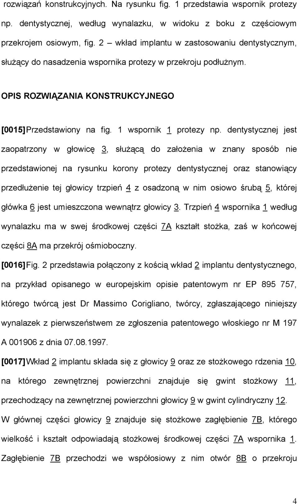 dentystycznej jest zaopatrzony w głowicę 3, służącą do założenia w znany sposób nie przedstawionej na rysunku korony protezy dentystycznej oraz stanowiący przedłużenie tej głowicy trzpień 4 z
