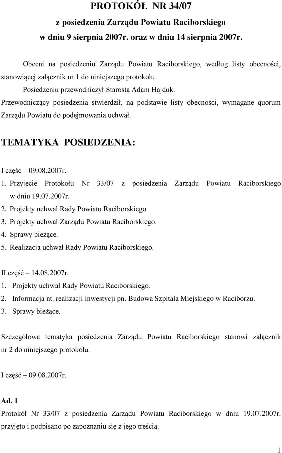 Przewodniczący posiedzenia stwierdził, na podstawie listy obecności, wymagane quorum Zarządu Powiatu do podejmowania uchwał. TEMATYKA POSIEDZENIA: I część 09.08.2007r. 1.