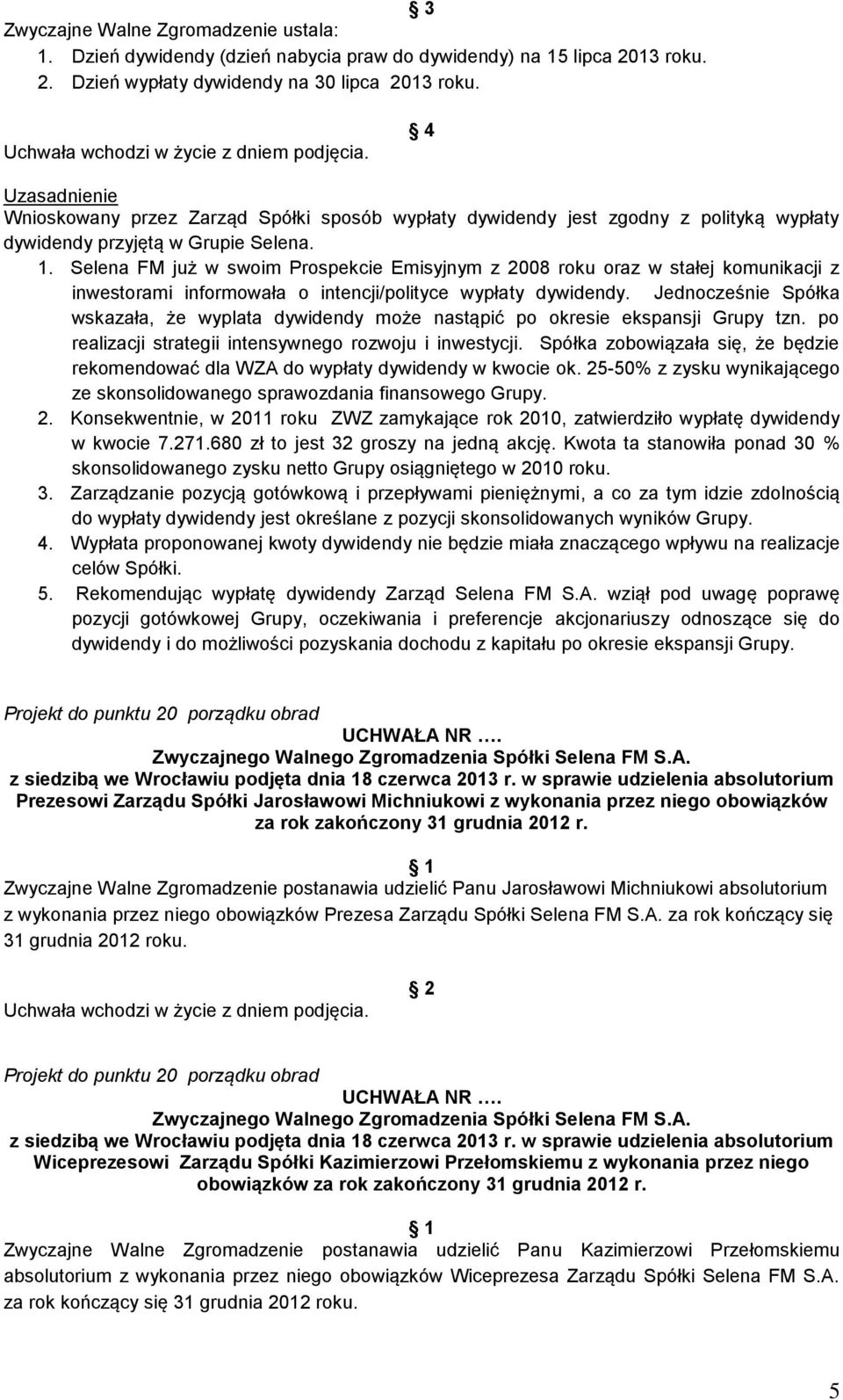 Selena FM już w swoim Prospekcie Emisyjnym z 2008 roku oraz w stałej komunikacji z inwestorami informowała o intencji/polityce wypłaty dywidendy.