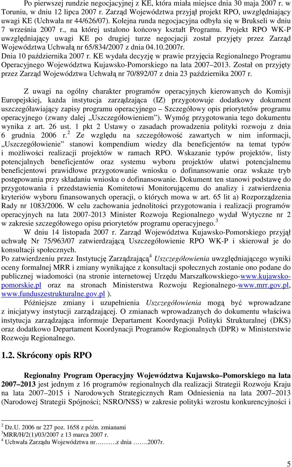 , na której ustalono końcowy kształt Programu. Projekt RPO WK-P uwzględniający uwagi KE po drugiej turze negocjacji został przyjęty przez Zarząd Województwa Uchwałą nr 65/834/2007 z dnia 04.10.2007r.