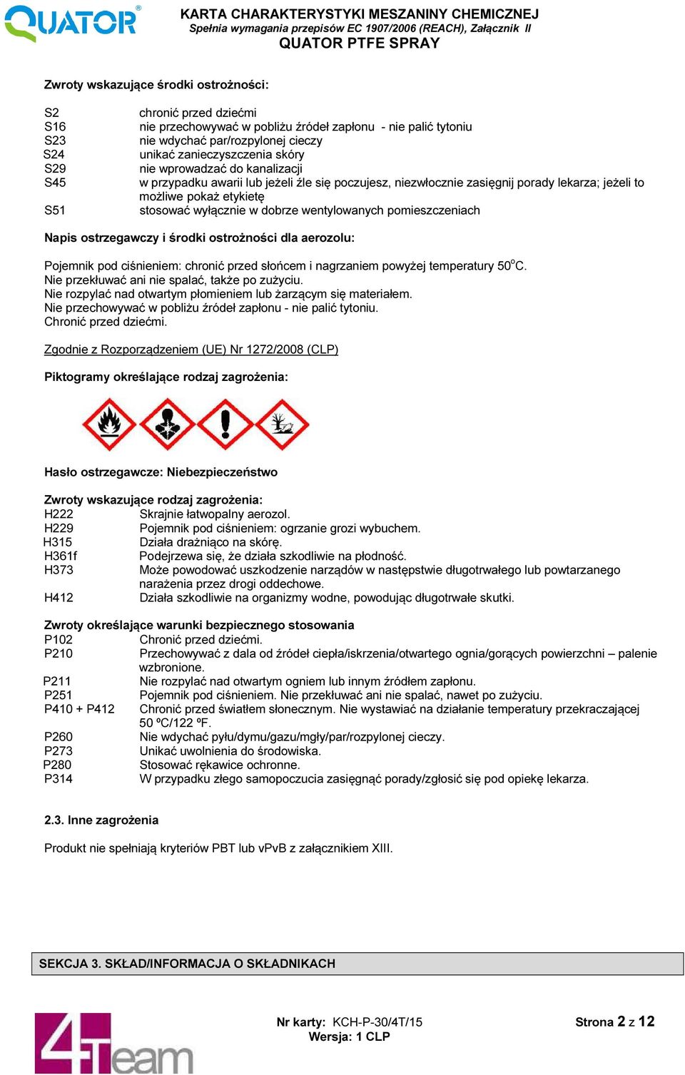 dobrze wentylowanych pomieszczeniach Napis ostrzegawczy i środki ostrożności dla aerozolu: Pojemnik pod ciśnieniem: chronić przed słońcem i nagrzaniem powyżej temperatury 50 o C.