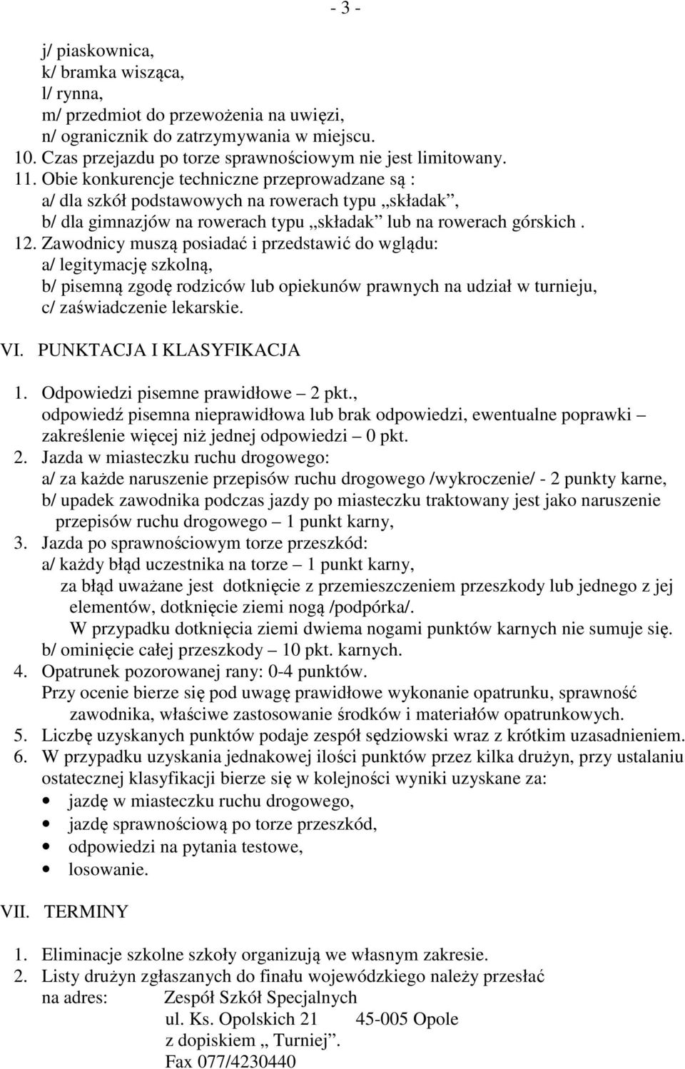 Zawodnicy muszą posiadać i przedstawić do wglądu: a/ legitymację szkolną, b/ pisemną zgodę rodziców lub opiekunów prawnych na udział w turnieju, c/ zaświadczenie lekarskie. VI.