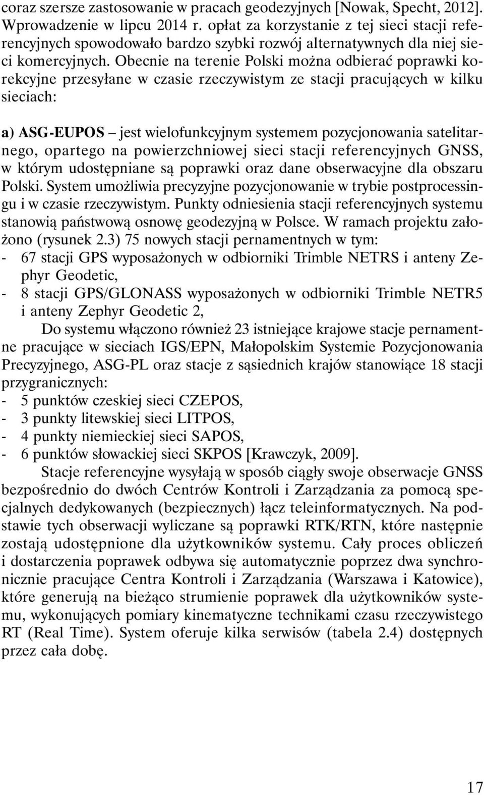 Obecnie na terenie Polski można odbierać poprawki korekcyjne przesyłane w czasie rzeczywistym ze stacji pracujących w kilku sieciach: a) ASG-EUPOS jest wielofunkcyjnym systemem pozycjonowania