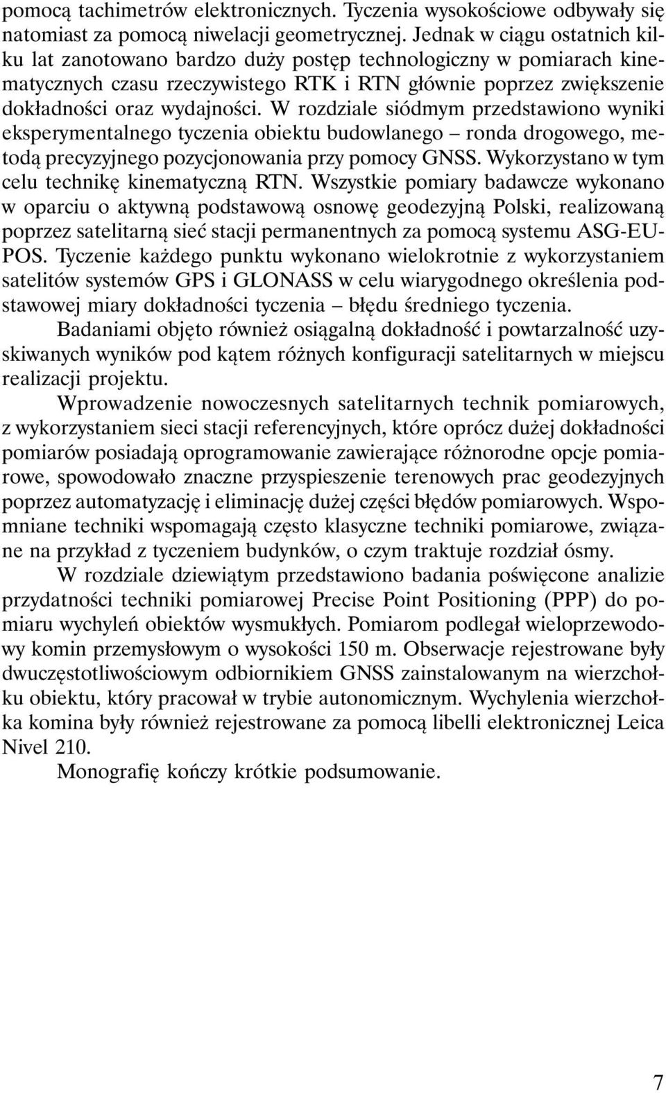 W rozdziale siódmym przedstawiono wyniki eksperymentalnego tyczenia obiektu budowlanego ronda drogowego, metodą precyzyjnego pozycjonowania przy pomocy GNSS.