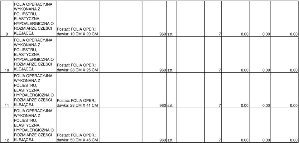 Postać: FOLIA OPER.; dawka: 10 CM X 20 CM 960 szt. 7 0.00 0.00 0.00 Postać: FOLIA OPER.; dawka: 28 CM X 25 CM 960 szt. 7 0.00 0.00 0.00 Postać: FOLIA OPER.; dawka: 28 CM X 41 CM 960 szt.