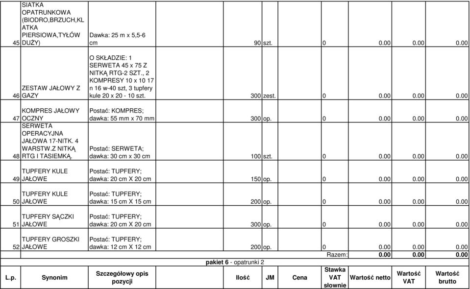 , 2 KOMPRESY 10 x 10 17 n 16 w-40 szt, 3 tupfery kule 20 x 20-10 szt. 300 zest. 0 0.00 0.00 0.00 dawka: 55 mm x 70 mm 300 op. 0 0.00 0.00 0.00 Postać: SERWETA; dawka: 30 cm x 30 cm 100 szt. 0 0.00 0.00 0.00 Postać: TUPFERY; dawka: 20 cm X 20 cm 150 op.