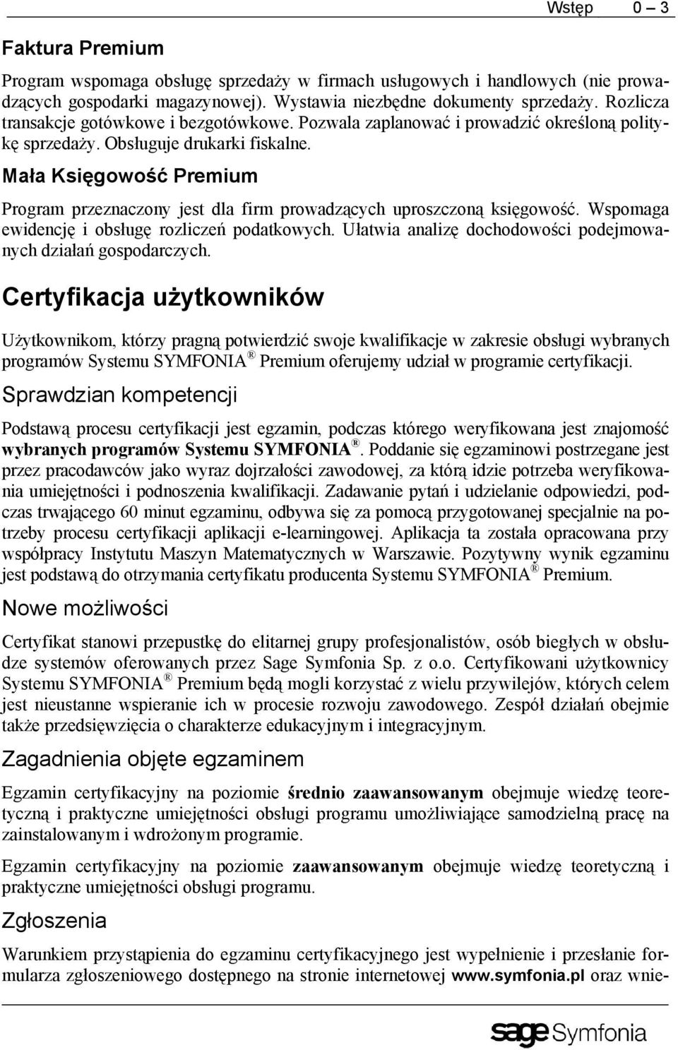 Mała Księgowość Premium Program przeznaczony jest dla firm prowadzących uproszczoną księgowość. Wspomaga ewidencję i obsługę rozliczeń podatkowych.