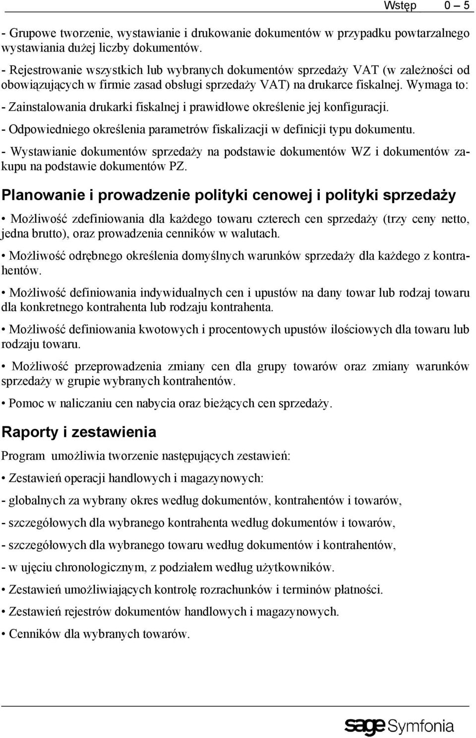 Wymaga to: - Zainstalowania drukarki fiskalnej i prawidłowe określenie jej konfiguracji. - Odpowiedniego określenia parametrów fiskalizacji w definicji typu dokumentu.