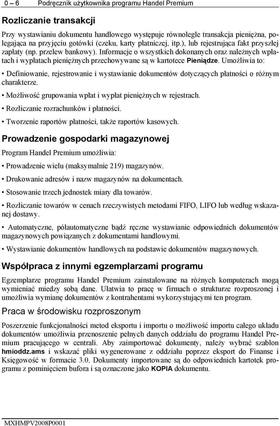 Informacje o wszystkich dokonanych oraz należnych wpłatach i wypłatach pieniężnych przechowywane są w kartotece Pieniądze.
