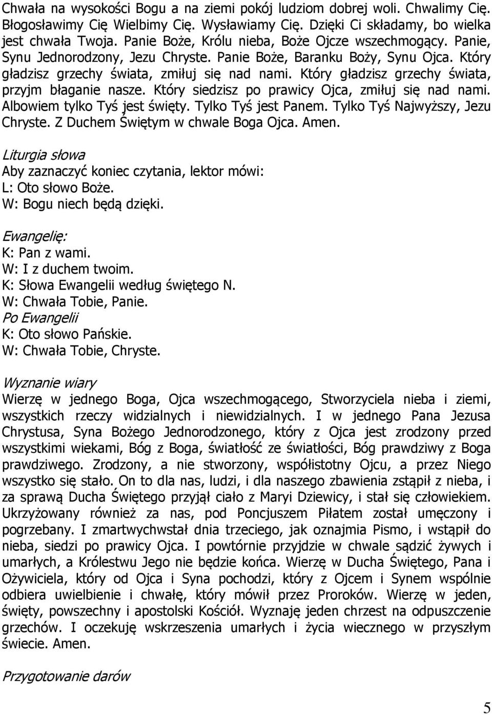 Który gładzisz grzechy świata, przyjm błaganie nasze. Który siedzisz po prawicy Ojca, zmiłuj się nad nami. Albowiem tylko Tyś jest święty. Tylko Tyś jest Panem. Tylko Tyś Najwyższy, Jezu Chryste.