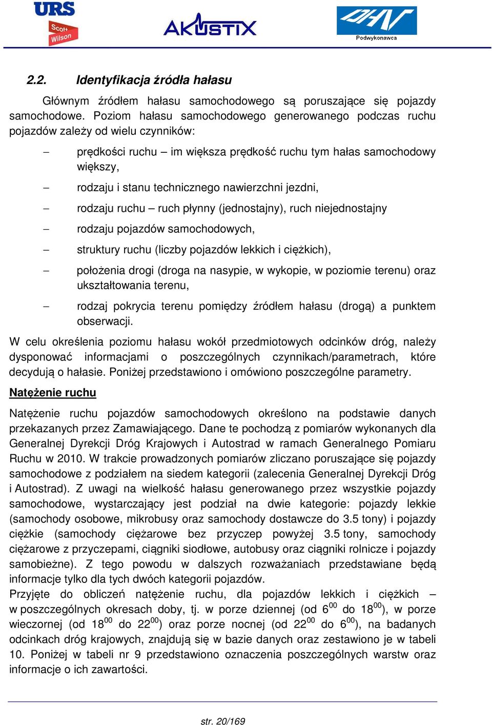 nawierzchni jezdni, rodzaju ruchu ruch płynny (jednostajny), ruch niejednostajny rodzaju pojazdów samochodowych, struktury ruchu (liczby pojazdów lekkich i ciężkich), położenia drogi (droga na