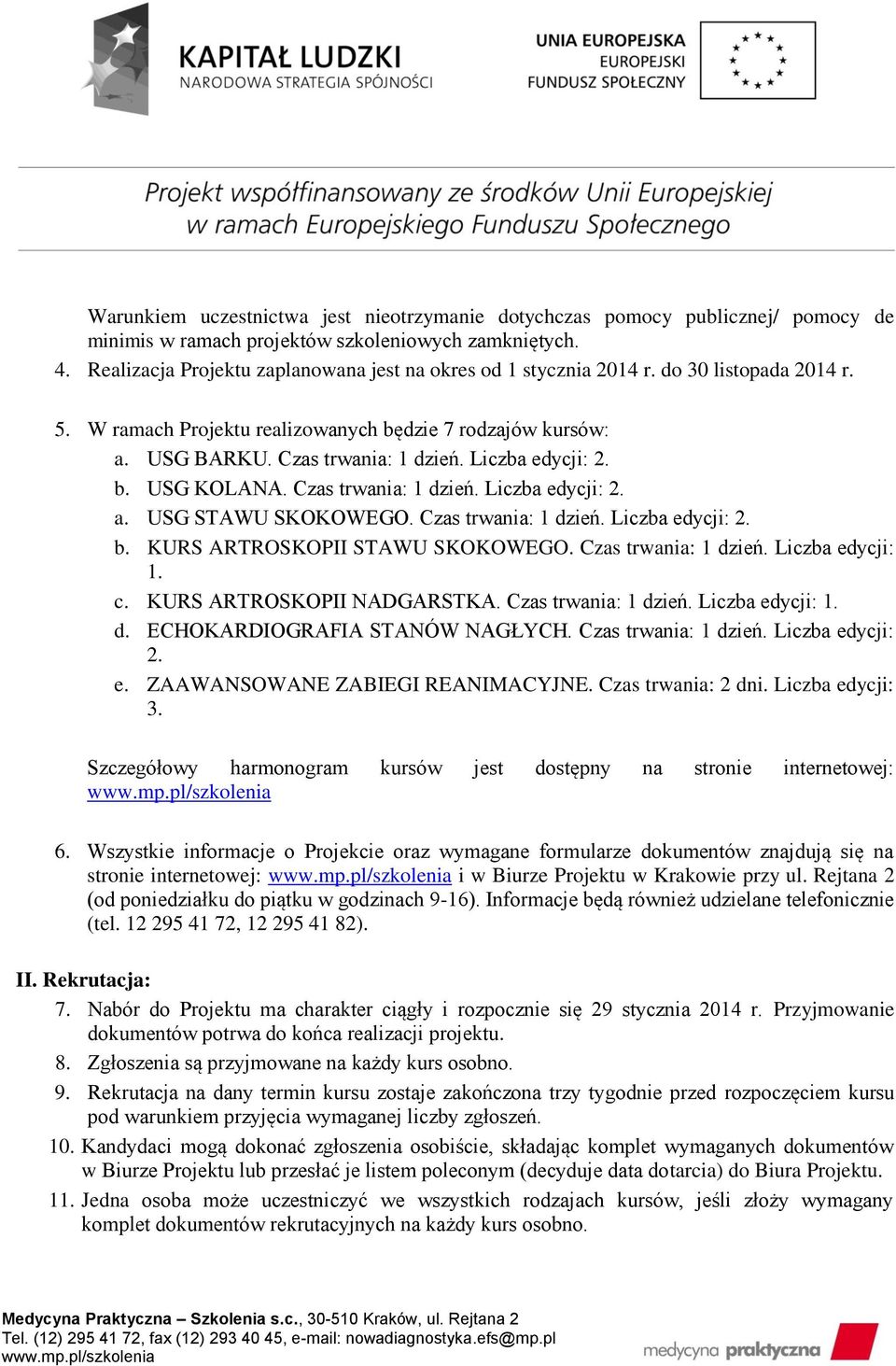 Liczba edycji: 2. b. USG KOLANA. Czas trwania: 1 dzień. Liczba edycji: 2. a. USG STAWU SKOKOWEGO. Czas trwania: 1 dzień. Liczba edycji: 2. b. KURS ARTROSKOPII STAWU SKOKOWEGO. Czas trwania: 1 dzień. Liczba edycji: 1.